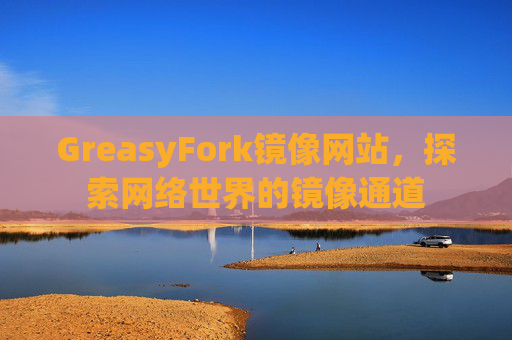 GreasyFork镜像网站，探索网络世界的镜像通道